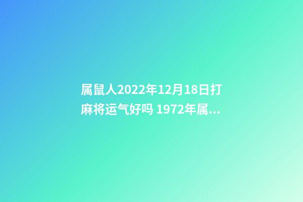 属鼠人2022年12月18日打麻将运气好吗 1972年属鼠女未来6年运势-第1张-观点-玄机派